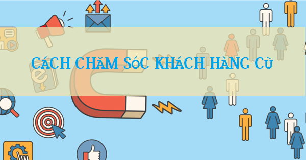 cách chăm sóc khách hàng cũ