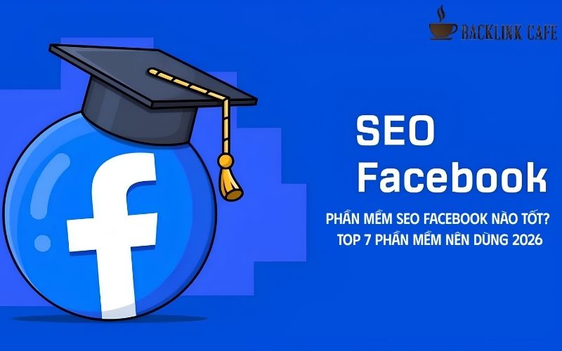 Phần mềm SEO Facebook nào tốt? Top 7 phần mềm nên dùng 2026