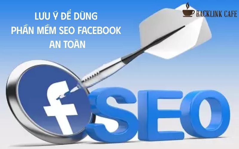 Những lưu ý để dùng phần mềm SEO Facebook an toàn